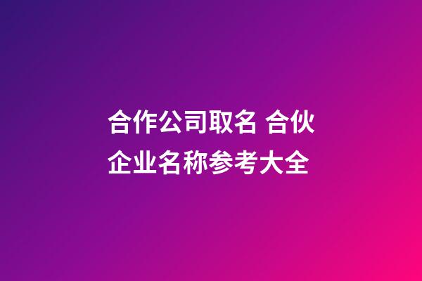 合作公司取名 合伙企业名称参考大全